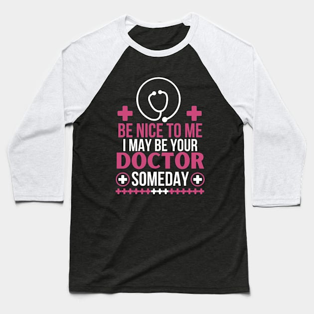 Humorous Medical Student Saying Gift - Be Nice To Me I May Be Your Doctor Someday - Funny Doctor Future Patient Baseball T-Shirt by KAVA-X